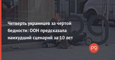 Четверть украинцев за чертой бедности: ООН предсказала наихудший сценарий за 10 лет - thepage.ua