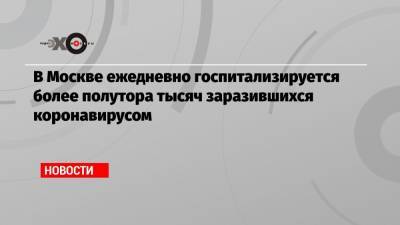 В Москве ежедневно госпитализируется более полутора тысяч заразившихся коронавирусом - echo.msk.ru - Москва - Сергей Собянин