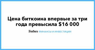 Цена биткоина впервые за три года превысила $16 000 - forbes.ru