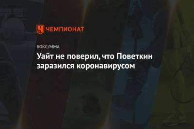 Александр Поветкин - Уайт Диллиан - Уайт не поверил, что Поветкин заразился коронавирусом - championat.com - Россия - Англия