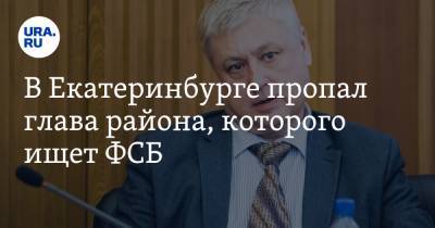 В Екатеринбурге пропал глава района, которого ищет ФСБ. «Был в сети шесть часов назад» - ura.news - Екатеринбург - р-н Кировский