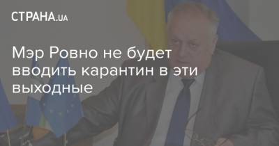 Мэр Ровно не будет вводить карантин в эти выходные - strana.ua - Украина - Ровно