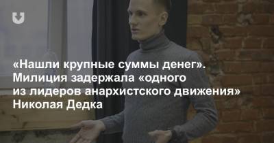 «Нашли крупные суммы денег». Милиция задержала «одного из лидеров анархистского движения» Николая Дедка - news.tut.by - район Осиповичский