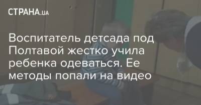 Воспитатель детсада под Полтавой жестко учила ребенка одеваться. Ее методы попали на видео - strana.ua - Полтава