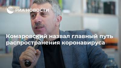 Евгений Комаровский - Комаровский назвал главный путь распространения коронавируса - ria.ru - Москва - Россия