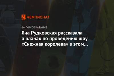 Яна Рудковская - Татьяна Навка - Евгений Плющенко - Илья Авербух - Яна Рудковская рассказала о планах по проведению шоу «Снежная королева» в этом году - championat.com - Москва