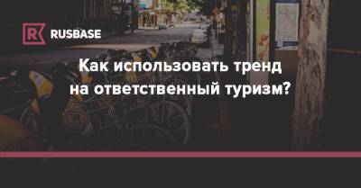 Как использовать тренд на ответственный туризм? - rb.ru