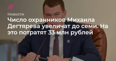 Михаил Дегтярев - Число охранников Михаила Дегтярева увеличат до семи. На это потратят 33 млн рублей - tvrain.ru - Хабаровский край