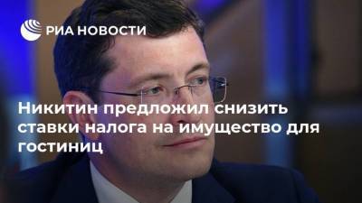 Глеб Никитин - Никитин предложил снизить ставки налога на имущество для гостиниц - smartmoney.one - Нижегородская обл.