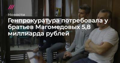 Софья Сандурская - Генпрокуратура потребовала у братьев Магомедовых 5,8 миллиарда рублей - tvrain.ru - Москва - Франция