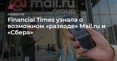 Financial Times узнала о возможном «разводе» Mail.ru и «Сбера» - tvrain.ru