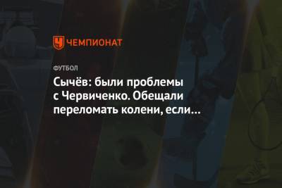 Андрей Червиченко - Дмитрий Сычев - Сычёв: были проблемы с Червиченко. Обещали переломать колени, если не подпишу контракт - championat.com