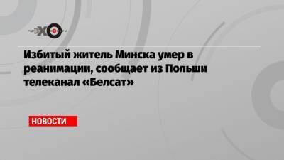 Александр Лукашенко - Роман Бондаренко - Избитый житель Минска умер в реанимации, сообщает из Польши телеканал «Белсат» - echo.msk.ru - Белоруссия - Польша - Минск