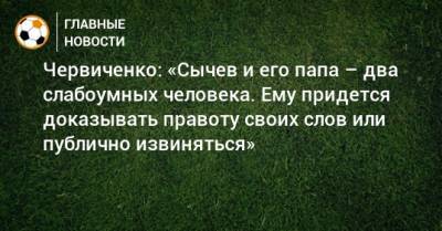 Андрей Червиченко - Дмитрий Сычев - Червиченко: «Сычев и его папа – два слабоумных человека. Ему придется доказывать правоту своих слов или публично извиняться» - bombardir.ru