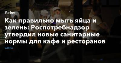 Как правильно мыть яйца и зелень: Роспотребнадзор утвердил новые санитарные нормы для кафе и ресторанов - forbes.ru