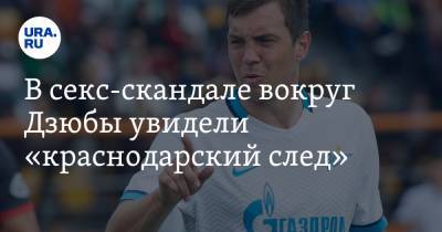 Артем Дзюбы - Геннадий Орлов - В секс-скандале вокруг Дзюбы увидели «краснодарский след» - ura.news - Москва - Россия - Санкт-Петербург - Краснодар