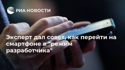 Сергей Кузьменко - Эксперт дал совет, как перейти на смартфоне в "режим разработчика" - ria.ru - Москва - Россия