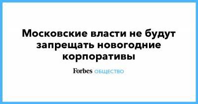 Евгений Данчиков - Московские власти не будут запрещать новогодние корпоративы - forbes.ru - Москва