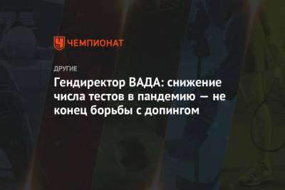 Гендиректор ВАДА: снижение числа тестов в пандемию — не конец борьбы с допингом - championat.com
