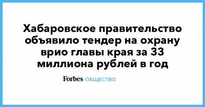 Сергей Фургал - Михаил Дегтярев - Хабаровское правительство объявило тендер на охрану врио главы края за 33 миллиона рублей в год - forbes.ru - Хабаровск