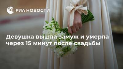 Девушка вышла замуж и умерла через 15 минут после свадьбы - ria.ru - Москва - Лондон - Дания