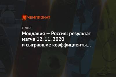 Игорь Дивеев - Даниил Фомин - Молдавия — Россия: результат матча 12.11.2020 и сыгравшие коэффициенты букмекеров - championat.com - Россия - Молдавия - Румыния - Кишинев - Петреск