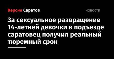 За сексуальное развращение 14-летней девочки в подъезде саратовец получил реальный тюремный срок - nversia.ru - Россия - Саратов