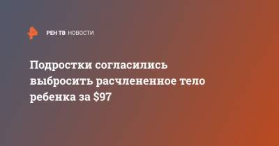 Подростки согласились выбросить расчлененное тело ребенка за $97 - ren.tv - Мексика