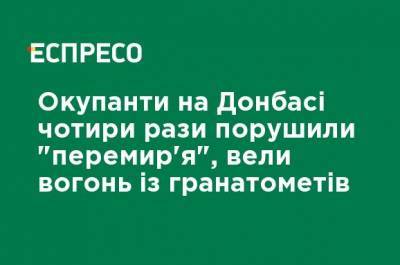 Оккупанты на Донбассе четыре раза нарушили "перемирия", вели огонь из гранатометов - ru.espreso.tv