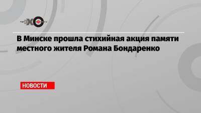 Роман Бондаренко - В Минске прошла стихийная акция памяти местного жителя Романа Бондаренко - echo.msk.ru - Белоруссия - Минск