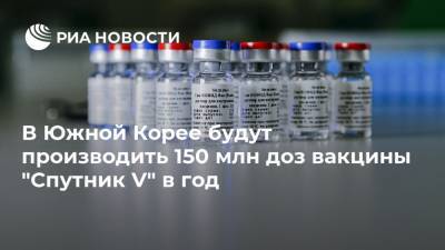 В Южной Корее будут производить 150 млн доз вакцины "Спутник V" в год - ria.ru - Москва - Россия - Южная Корея