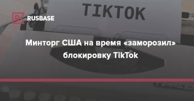 Дональд Трамп - Минторг США на время «заморозил» блокировку TikTok - rb.ru - Китай - США
