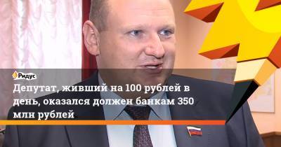 Депутат, живший на100 рублей в день, оказался должен банкам 350 млн рублей - ridus.ru - Россия - Воронеж - Воронежская обл.