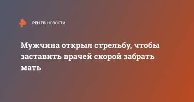 Мужчина открыл стрельбу, чтобы заставить врачей скорой забрать мать - ren.tv - Нижний Новгород - район Приокский - Нижний Новгород