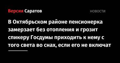 Вячеслав Володин - Светлана Цветайло - В Октябрьском районе пенсионерка замерзает без отопления и грозит спикеру Госдумы приходить к нему с того света во снах, если его не включат - nversia.ru - Саратовская обл. - район Октябрьский