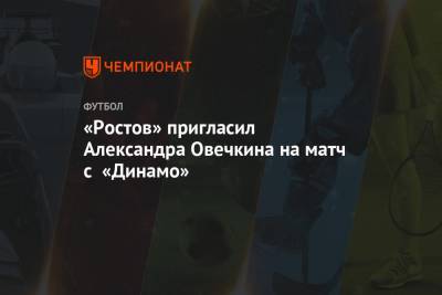 Александр Овечкин - Сандро Шварц - «Ростов» пригласил Александра Овечкина на матч с «Динамо» - championat.com - Москва - Ростов-На-Дону