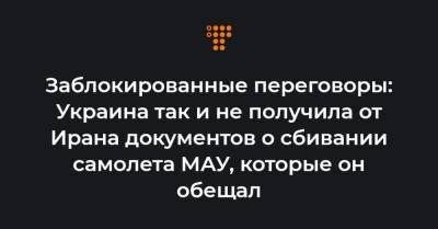 Евгений Енин - Заблокированные переговоры: Украина так и не получила от Ирана документов о сбивании самолета МАУ, которые он обещал - hromadske.ua - Украина - Иран