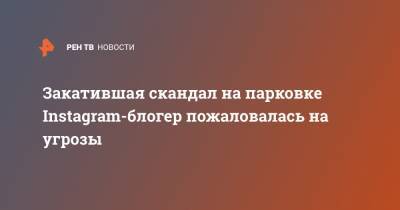 Владимир Кузнецов - Блогер - Закатившая скандал на парковке Instagram-блогер пожаловалась на угрозы - ren.tv - Санкт-Петербург