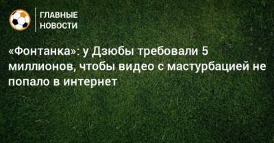 Артем Дзюбы - Алексей Дюмин - «Фонтанка»: у Дзюбы требовали 5 миллионов, чтобы видео с мастурбацией не попало в интернет - bombardir.ru - Тула - Тульская обл.