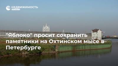 Ольга Любимова - Николай Рыбаков - "Яблоко" просит сохранить памятники на Охтинском мысе в Петербурге - realty.ria.ru - Москва - Россия - Санкт-Петербург - Строительство