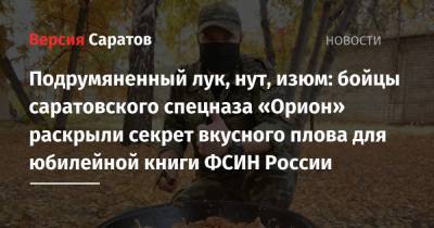 Подрумяненный лук, нут, изюм: бойцы саратовского спецназа «Орион» раскрыли секрет вкусного плова для юбилейной книги ФСИН России - nversia.ru - Россия - Саратовская обл.
