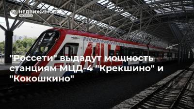 "Россети" выдадут мощность станциям МЦД-4 "Крекшино" и "Кокошкино" - realty.ria.ru - Москва - Строительство