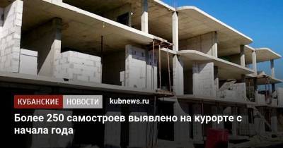 Более 250 самостроев выявлено на курорте с начала года - kubnews.ru - Сочи - Строительство