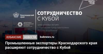 Промышленные экспортеры Краснодарского края расширяют сотрудничество с Кубой - kubnews.ru - Россия - Краснодарский край - Куба