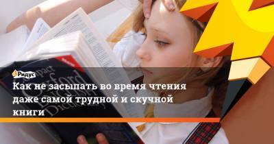 Как не засыпать во время чтения даже самой трудной и скучной книги - ridus.ru