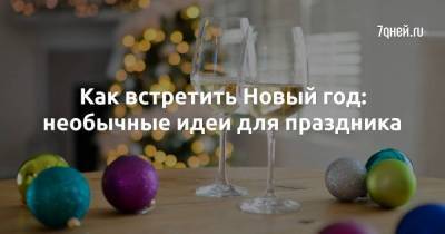 Как встретить Новый год: необычные идеи для праздника - skuke.net