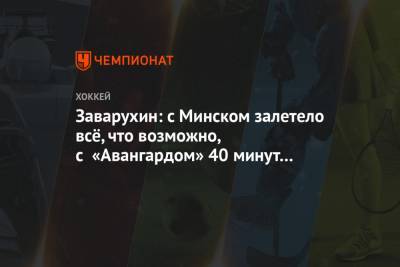 Николай Заварухин - Заварухин: с Минском залетело всё, что возможно, с «Авангардом» 40 минут была хорошая игра - championat.com - Минск