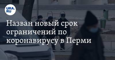 Назван новый срок ограничений по коронавирусу в Перми - ura.news - Пермь - Пермский край