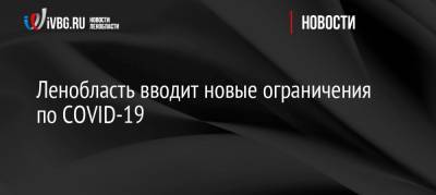 Ленобласть вводит новые ограничения по COVID-19 - ivbg.ru - Ленинградская обл.