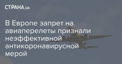 В Европе запрет на авиаперелеты признали неэффективной антикоронавирусной мерой - strana.ua - Украина - Румыния - Запрет